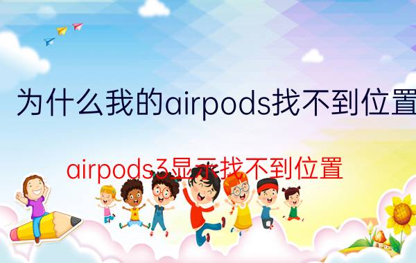 为什么我的airpods找不到位置 airpods3显示找不到位置？